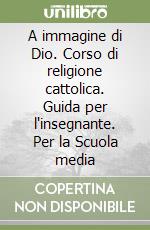 A immagine di Dio. Corso di religione cattolica. Guida per l'insegnante. Per la Scuola media (1) libro