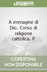 A immagine di Dio. Corso di religione cattolica. P libro