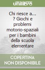 Chi riesce a... ? Giochi e problemi motorio-spaziali per i bambini della scuola elementare libro