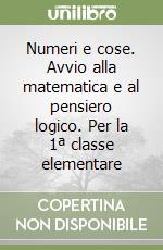 Numeri e cose. Avvio alla matematica e al pensiero logico. Per la 1ª classe elementare libro