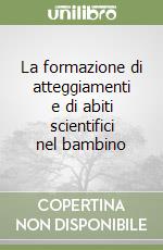La formazione di atteggiamenti e di abiti scientifici nel bambino libro