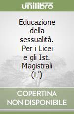 Educazione della sessualità. Per i Licei e gli Ist. Magistrali (L') libro