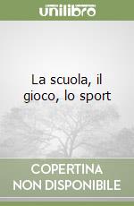 La scuola, il gioco, lo sport libro
