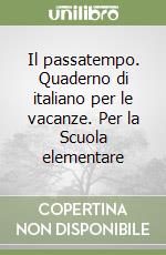 Il passatempo. Quaderno di italiano per le vacanze. Per la Scuola elementare (1)