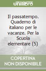 Il passatempo. Quaderno di italiano per le vacanze. Per la Scuola elementare (5)