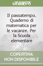 Il passatempo. Quaderno di matematica per le vacanze. Per la Scuola elementare (3) libro