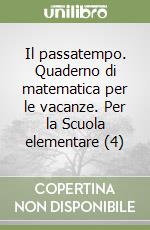 Il passatempo. Quaderno di matematica per le vacanze. Per la Scuola elementare (4) libro