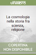 La cosmologia nella storia fra scienza, religione  libro