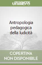 Antropologia pedagogica della ludicità libro