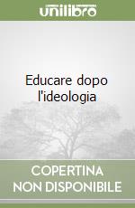 Educare dopo l'ideologia libro