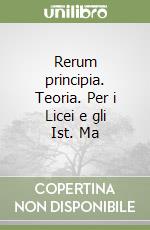 Rerum principia. Teoria. Per i Licei e gli Ist. Ma