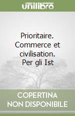 Prioritaire. Commerce et civilisation. Per gli Ist libro