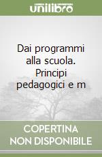 Dai programmi alla scuola. Principi pedagogici e m libro