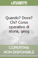 Quando? Dove? Chi? Corso operativo di storia, geog libro