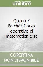 Quanto? Perché? Corso operativo di matematica e sc libro