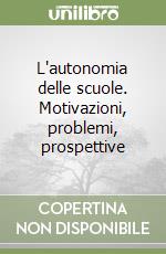 L'autonomia delle scuole. Motivazioni, problemi, prospettive libro