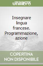 Insegnare lingua francese. Programmazione, azione  libro