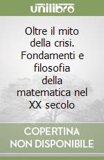 Oltre il mito della crisi. Fondamenti e filosofia della matematica nel XX secolo libro