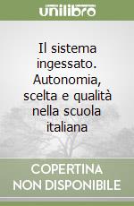 Il sistema ingessato. Autonomia, scelta e qualità nella scuola italiana libro