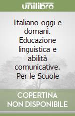 Italiano oggi e domani. Educazione linguistica e abilità comunicative. Per le Scuole libro