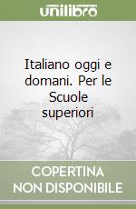 Italiano oggi e domani. Per le Scuole superiori libro