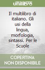 Il multilibro di italiano. Gli usi della lingua, morfologia, sintassi. Per le Scuole libro