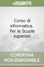 Corso di informatica. Per le Scuole superiori libro