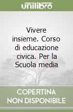 Vivere insieme. Corso di educazione civica. Per la Scuola media libro