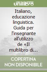 Italiano, educazione linguistica. Guida per l'insegnante all'utilizzo de «Il multilibro di italiano». Per le Scuole libro