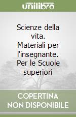 Scienze della vita. Materiali per l'insegnante. Per le Scuole superiori libro