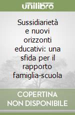 Sussidiarietà e nuovi orizzonti educativi: una sfida per il rapporto famiglia-scuola libro