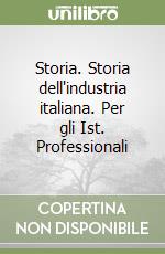 Storia. Storia dell'industria italiana. Per gli Ist. Professionali libro