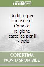 Un libro per conoscere. Corso di religione cattolica per il 1º ciclo