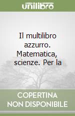 Il multilibro azzurro. Matematica, scienze. Per la libro