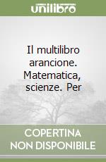 Il multilibro arancione. Matematica, scienze. Per  libro