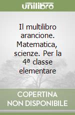 Il multilibro arancione. Matematica, scienze. Per la 4ª classe elementare libro