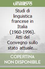 Studi di linguistica francese in Italia (1960-1996). Atti del Convegno sullo stato attuale della linguistica francese (Milano, 17-19 aprile 1997) libro