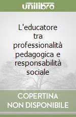 L'educatore tra professionalità pedagogica e responsabilità sociale libro