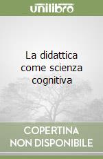 La didattica come scienza cognitiva libro