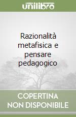 Razionalità metafisica e pensare pedagogico libro