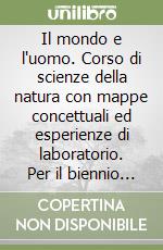 Il mondo e l'uomo. Corso di scienze della natura con mappe concettuali ed esperienze di laboratorio. Per il biennio sperimentale libro