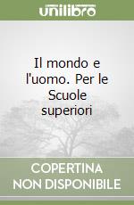 Il mondo e l'uomo. Per le Scuole superiori libro