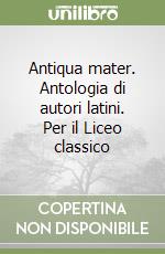 Antiqua mater. Antologia di autori latini. Per il Liceo classico (1)