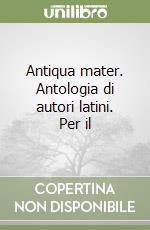 Antiqua mater. Antologia di autori latini. Per il  libro