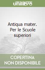 Antiqua mater. Per le Scuole superiori libro