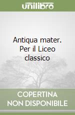 Antiqua mater. Per il Liceo classico libro