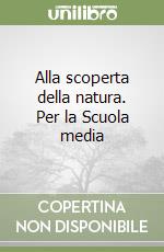Alla scoperta della natura. Per la Scuola media libro