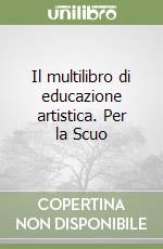 Il multilibro di educazione artistica. Per la Scuo libro