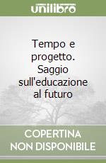 Tempo e progetto. Saggio sull'educazione al futuro libro