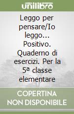 Leggo per pensare/Io leggo... Positivo. Quaderno di esercizi. Per la 5ª classe elementare libro